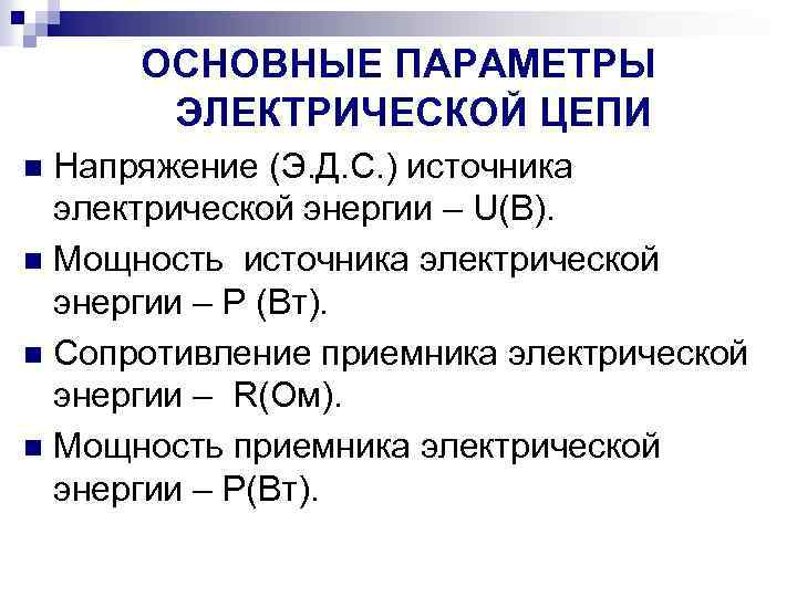 ОСНОВНЫЕ ПАРАМЕТРЫ ЭЛЕКТРИЧЕСКОЙ ЦЕПИ Напряжение (Э. Д. С. ) источника электрической энергии – U(B).