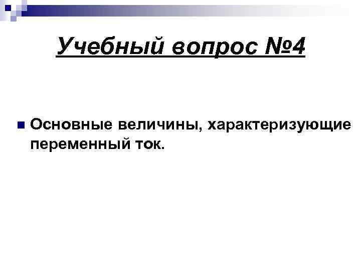 Учебный вопрос № 4 n Основные величины, характеризующие переменный ток. 