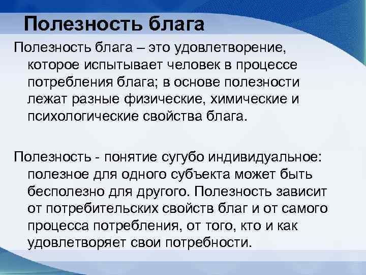 Полезность блага – это удовлетворение, которое испытывает человек в процессе потребления блага; в основе