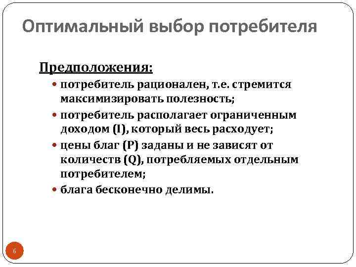 Оптимальный выбор потребителя Предположения: потребитель рационален, т. е. стремится максимизировать полезность; потребитель располагает ограниченным