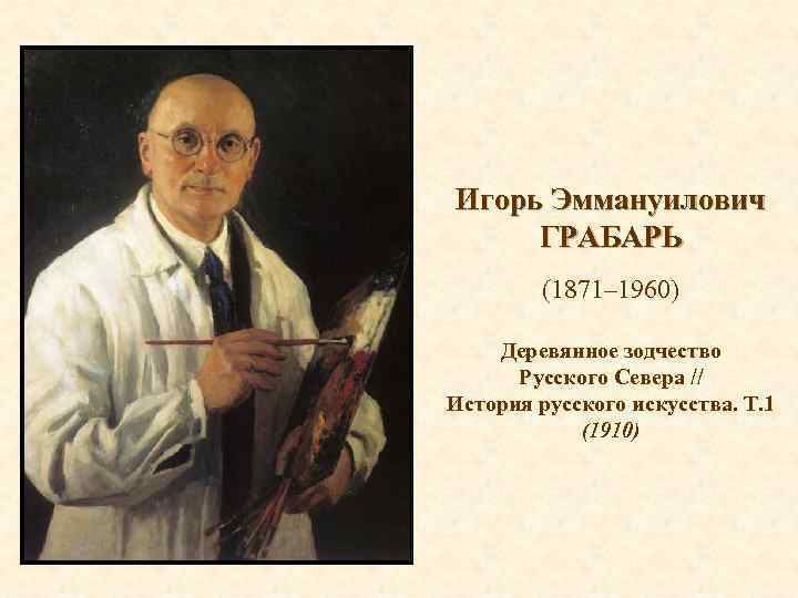 Игорь Эммануилович ГРАБАРЬ (1871– 1960) Деревянное зодчество Русского Севера // История русского искусства. Т.