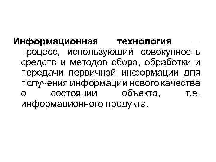 Информационная технология — процесс, использующий совокупность средств и методов сбора, обработки и передачи первичной