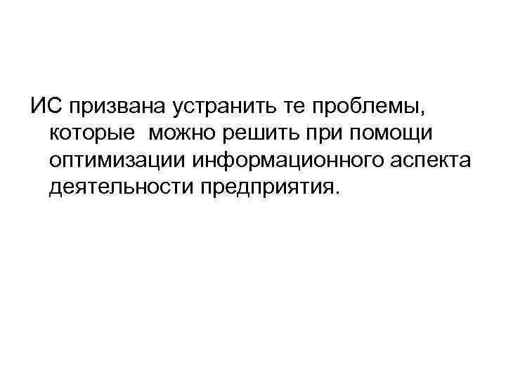 ИС призвана устранить те проблемы, которые можно решить при помощи оптимизации информационного аспекта деятельности