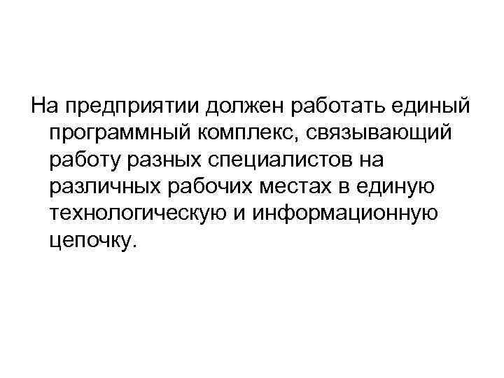 На предприятии должен работать единый программный комплекс, связывающий работу разных специалистов на различных рабочих