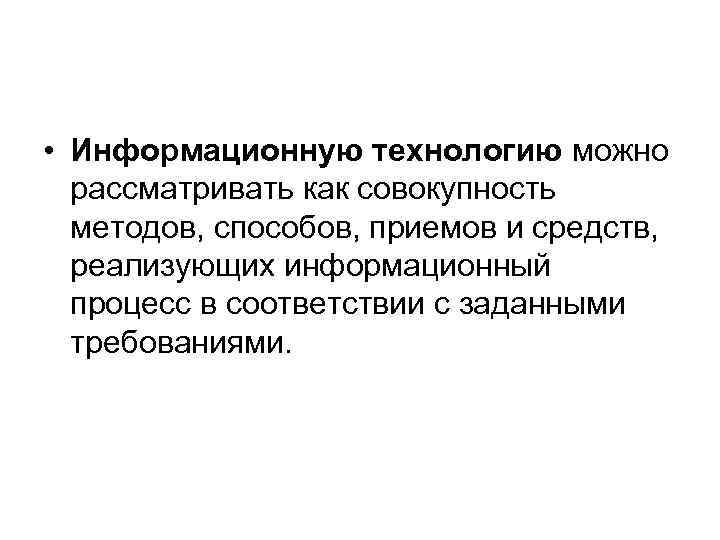  • Информационную технологию можно рассматривать как совокупность методов, способов, приемов и средств, реализующих