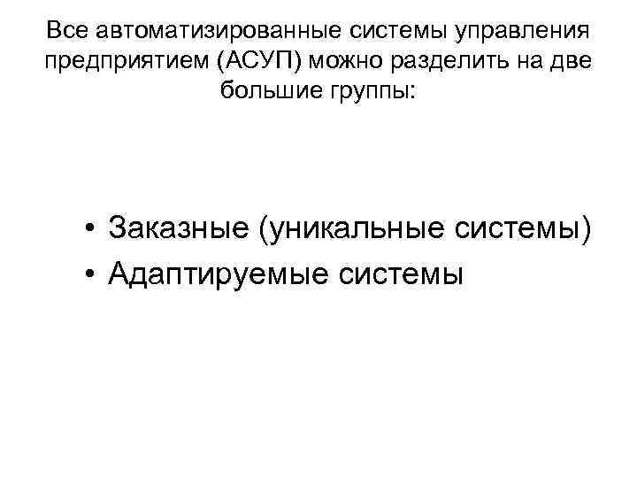 Все автоматизированные системы управления предприятием (АСУП) можно разделить на две большие группы: • Заказные