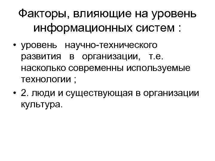 Факторы, влияющие на уровень информационных систем : • уровень научно-технического развития в организации, т.