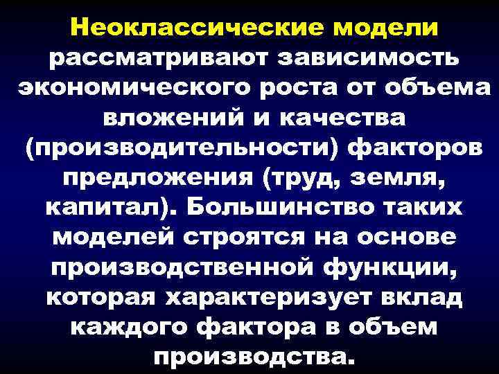 Неоклассические модели рассматривают зависимость экономического роста от объема вложений и качества (производительности) факторов предложения