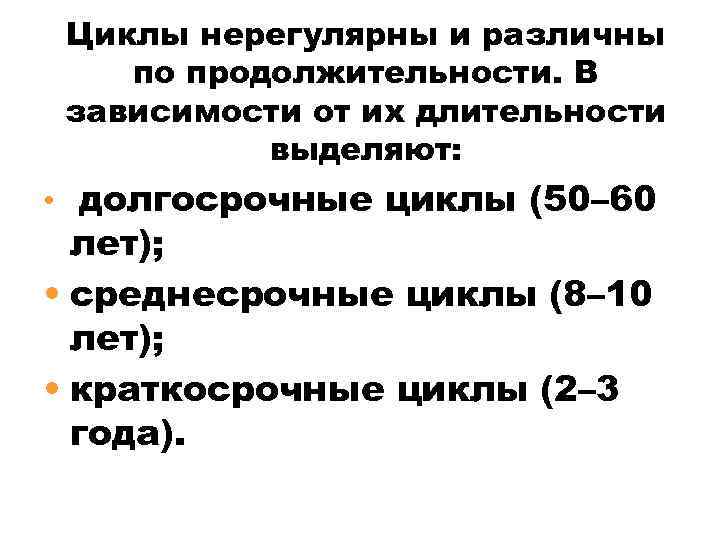Циклы нерегулярны и различны по продолжительности. В зависимости от их длительности выделяют: • долгосрочные