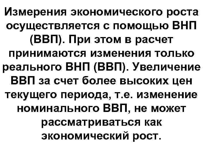 Измерения экономического роста осуществляется с помощью ВНП (ВВП). При этом в расчет принимаются изменения