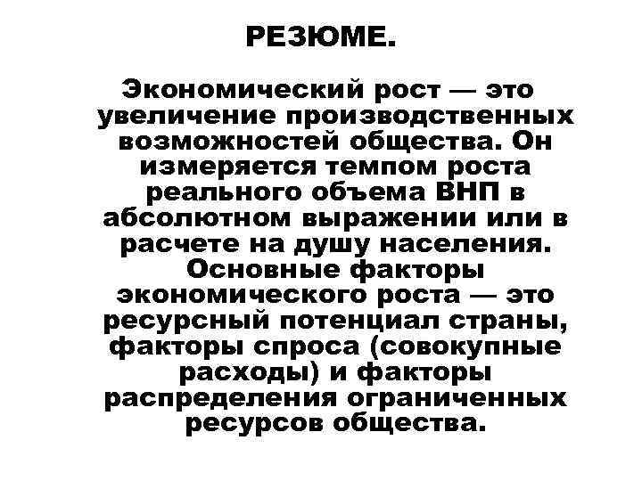 РЕЗЮМЕ. Экономический рост — это увеличение производственных возможностей общества. Он измеряется темпом роста реального