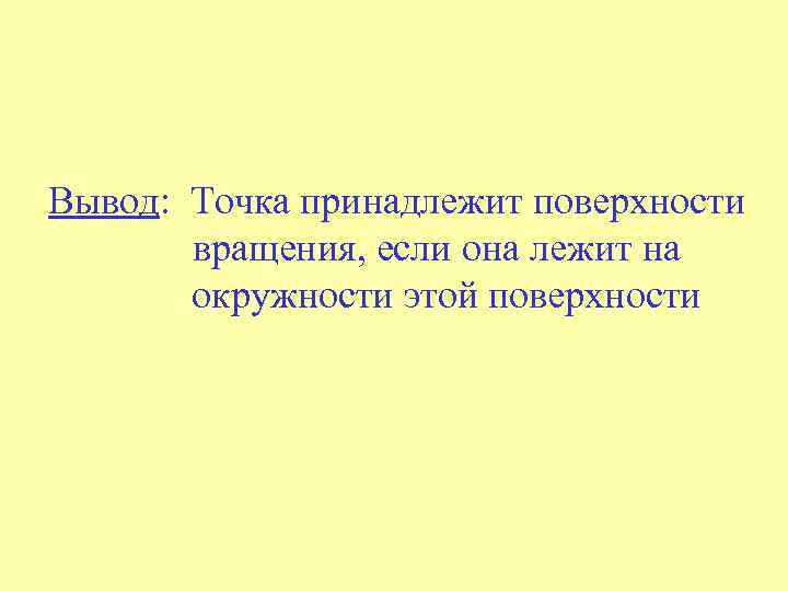Вывод: Точка принадлежит поверхности вращения, если она лежит на окружности этой поверхности 