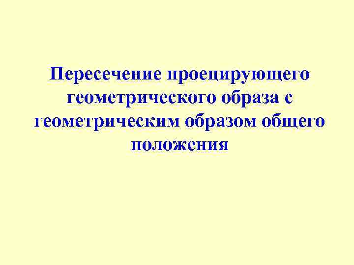 Пересечение проецирующего геометрического образа с геометрическим образом общего положения 