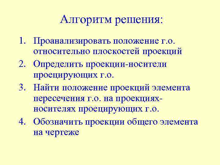 Алгоритм решения: 1. Проанализировать положение г. о. относительно плоскостей проекций 2. Определить проекции-носители проецирующих
