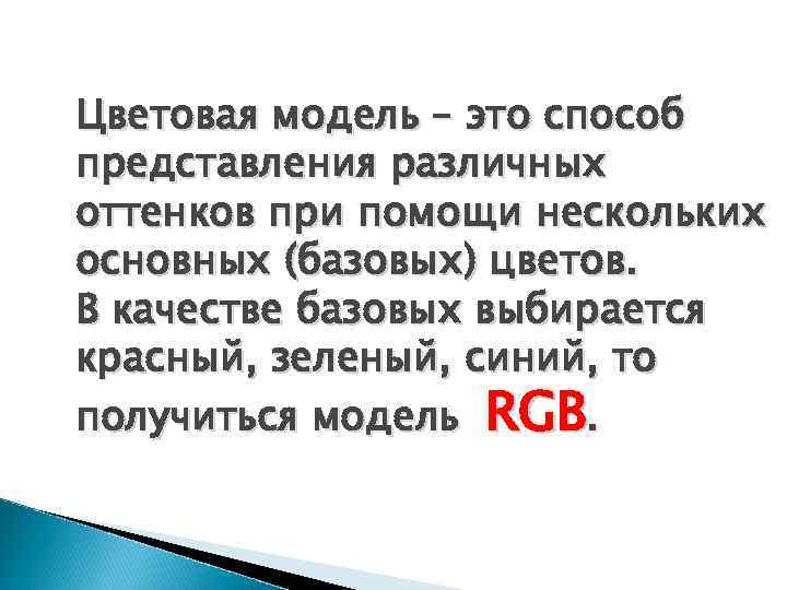 Цветовая модель – это способ представления различных оттенков при помощи нескольких основных (базовых) цветов.