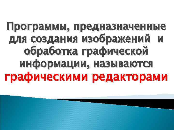 Программы, предназначенные для создания изображений и обработка графической информации, называются графическими редакторами 