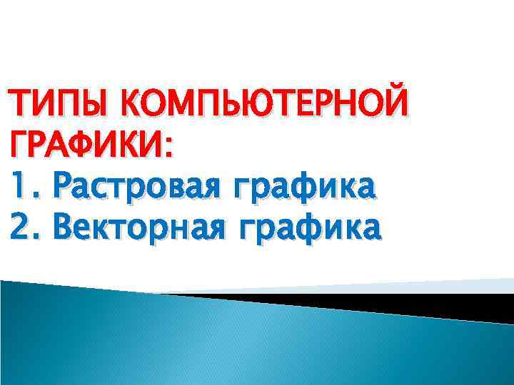 ТИПЫ КОМПЬЮТЕРНОЙ ГРАФИКИ: 1. Растровая графика 2. Векторная графика 