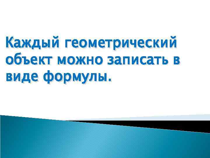 Каждый геометрический объект можно записать в виде формулы. 