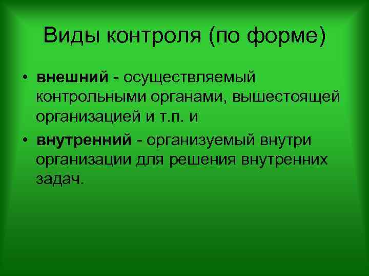 Виды контроля (по форме) • внешний - осуществляемый контрольными органами, вышестоящей организацией и т.