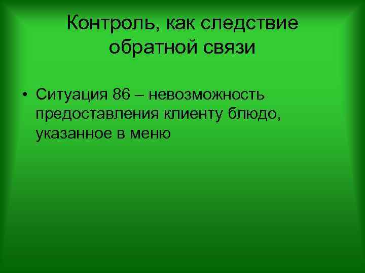 Контроль, как следствие обратной связи • Ситуация 86 – невозможность предоставления клиенту блюдо, указанное
