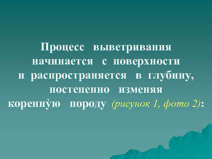 Процесс выветривания начинается с поверхности и распространяется в глубину, постепенно изменяя кореннỳю породу (рисунок