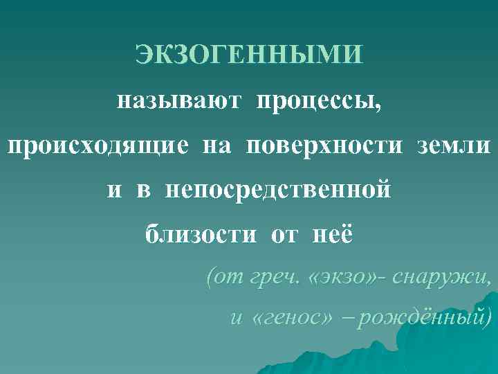 ЭКЗОГЕННЫМИ называют процессы, происходящие на поверхности земли и в непосредственной близости от неё (от