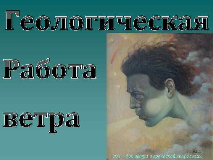 Геологическая Работа ветра Эóл – бог ветра в греческой мифологии 