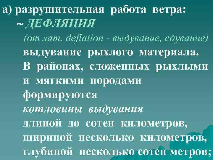 а) разрушительная работа ветра: ДЕФЛЯЦИЯ (от лат. deflation - выдувание, сдувание) выдувание рыхлого материала.