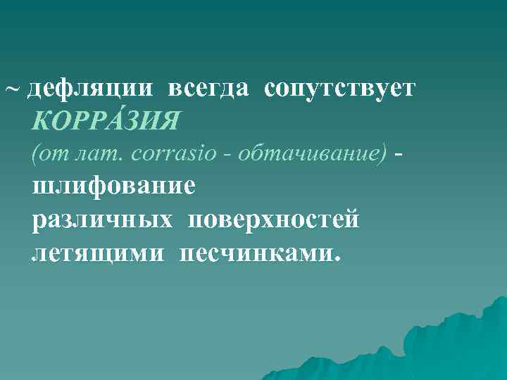 ~ дефляции всегда сопутствует КОРРÁЗИЯ (от лат. corrasio - обтачивание) - шлифование различных поверхностей