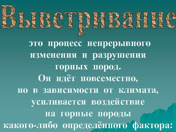 это процесс непрерывного изменения и разрушения горных пород. Он идёт повсеместно, но в зависимости