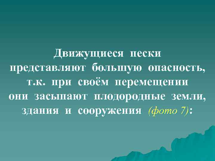 Движущиеся пески представляют большую опасность, т. к. при своём перемещении они засыпают плодородные земли,