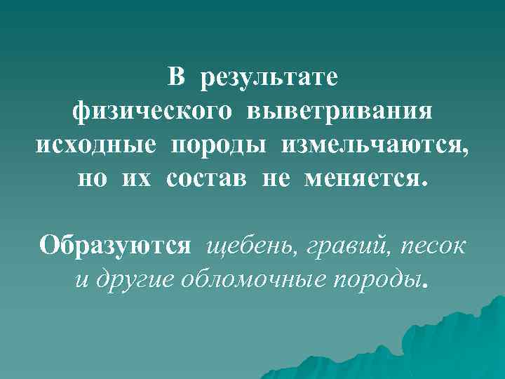 В результате физического выветривания исходные породы измельчаются, но их состав не меняется. Образуются щебень,