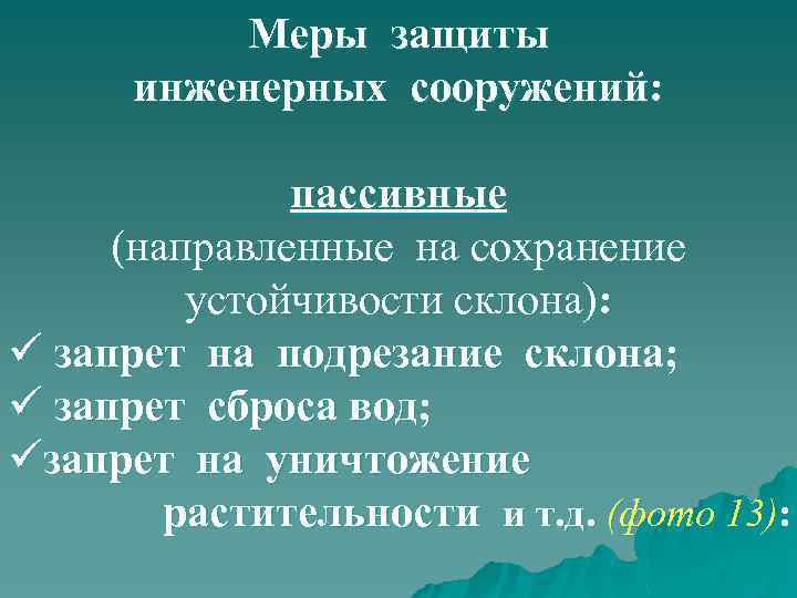 Меры защиты инженерных сооружений: пассивные (направленные на сохранение устойчивости склона): ü запрет на подрезание