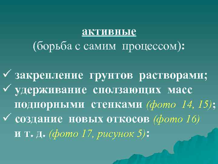 активные (борьба с самим процессом): ü закрепление грунтов растворами; ü удерживание сползающих масс подпорными