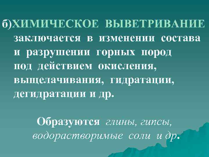 б)ХИМИЧЕСКОЕ ВЫВЕТРИВАНИЕ заключается в изменении состава и разрушении горных пород под действием окисления, выщелачивания,