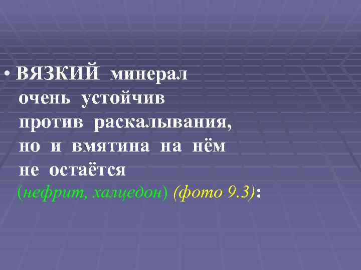  • ВЯЗКИЙ минерал очень устойчив против раскалывания, но и вмятина на нём не