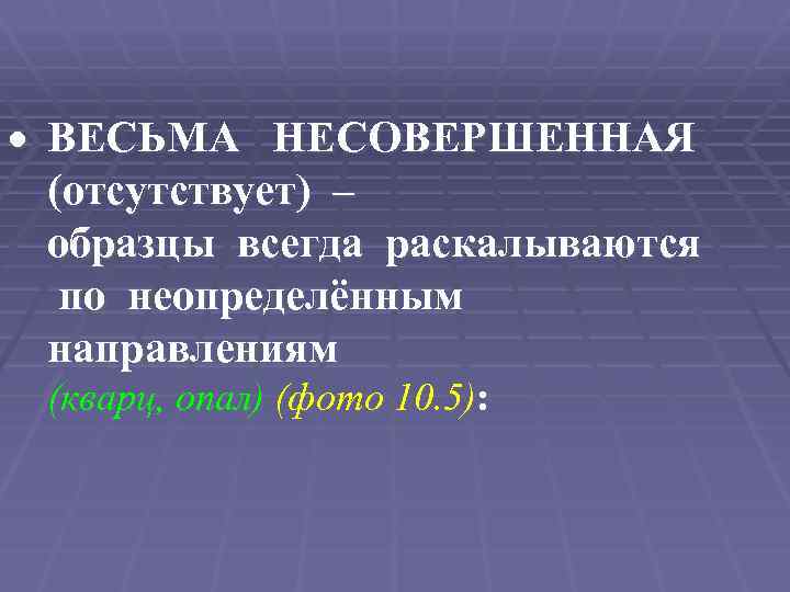  ВЕСЬМА НЕСОВЕРШЕННАЯ (отсутствует) – образцы всегда раскалываются по неопределённым направлениям (кварц, опал) (фото