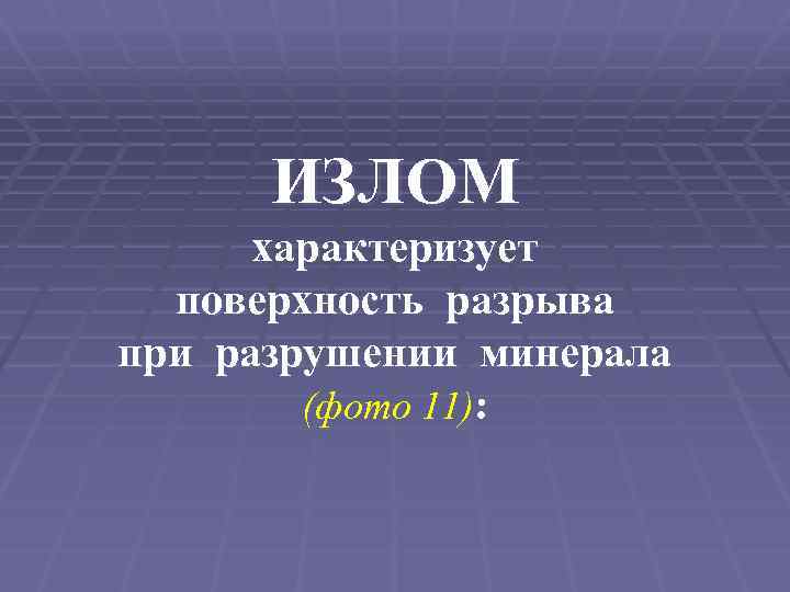 ИЗЛОМ характеризует поверхность разрыва при разрушении минерала (фото 11): 