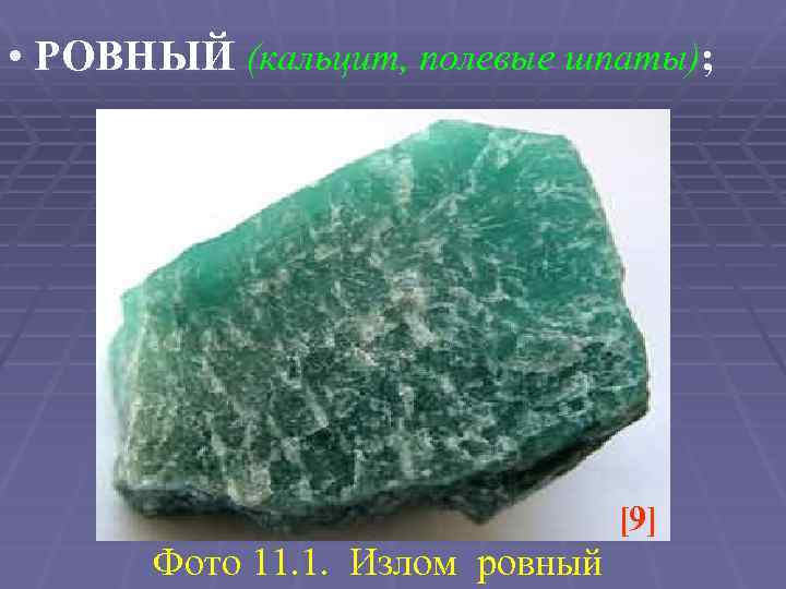  • РОВНЫЙ (кальцит, полевые шпаты); [9] Фото 11. 1. Излом ровный 