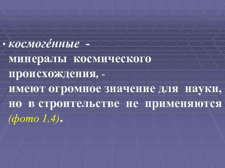  • космогéнные минералы космического происхождения, имеют огромное значение для науки, но в строительстве