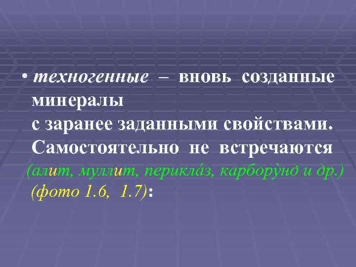  • техногенные – вновь созданные минералы с заранее заданными свойствами. Самостоятельно не встречаются