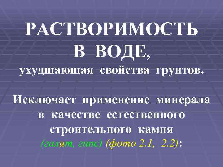 РАСТВОРИМОСТЬ В ВОДЕ, ухудшающая свойства грунтов. Исключает применение минерала в качестве естественного строительного камня