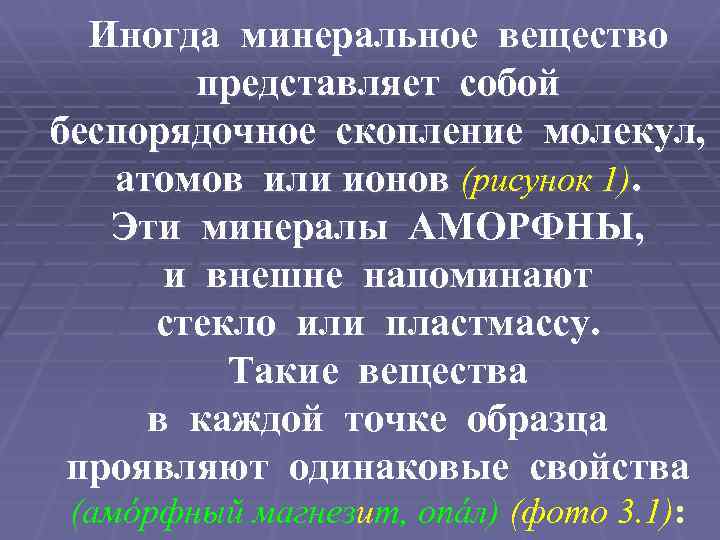Иногда минеральное вещество представляет собой беспорядочное скопление молекул, атомов или ионов (рисунок 1). Эти