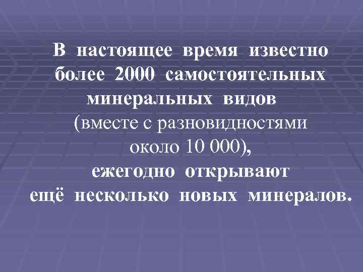 В настоящее время известно более 2000 самостоятельных минеральных видов (вместе с разновидностями около 10