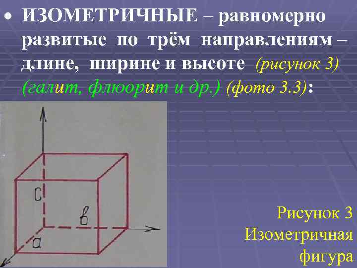  ИЗОМЕТРИЧНЫЕ – равномерно развитые по трём направлениям – длине, ширине и высоте (рисунок
