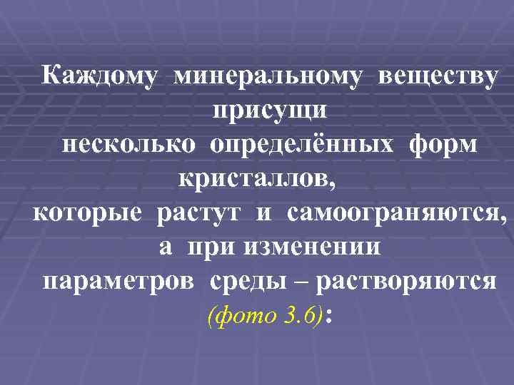 Каждому минеральному веществу присущи несколько определённых форм кристаллов, которые растут и самоограняются, а при