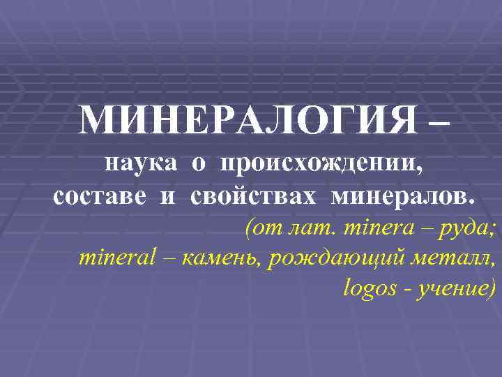 МИНЕРАЛОГИЯ – наука о происхождении, составе и свойствах минералов. (от лат. minera – руда;