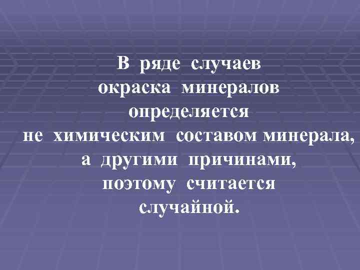 В ряде случаев окраска минералов определяется не химическим составом минерала, а другими причинами, поэтому
