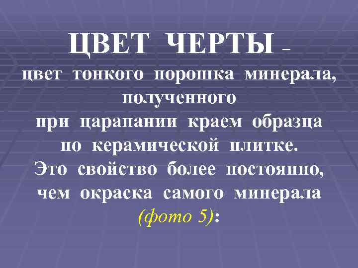 ЦВЕТ ЧЕРТЫ – цвет тонкого порошка минерала, полученного при царапании краем образца по керамической