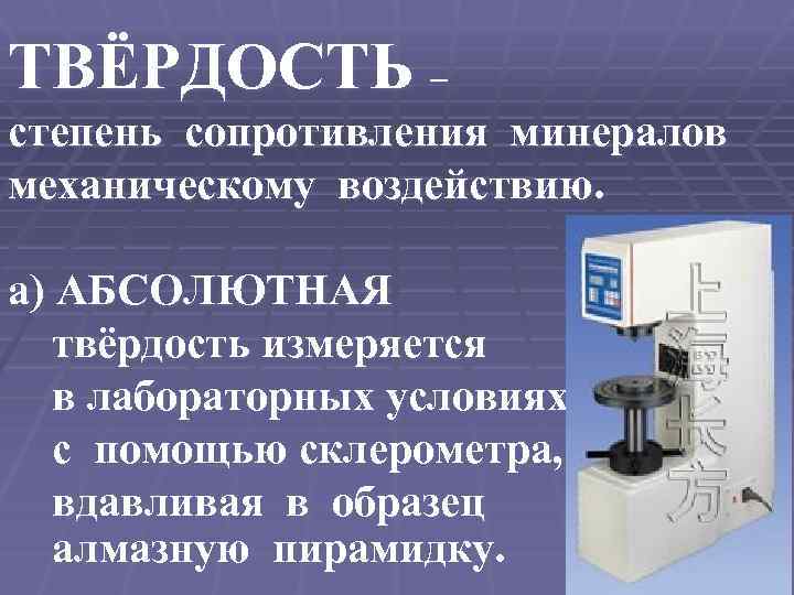 ТВЁРДОСТЬ – степень сопротивления минералов механическому воздействию. а) АБСОЛЮТНАЯ твёрдость измеряется в лабораторных условиях